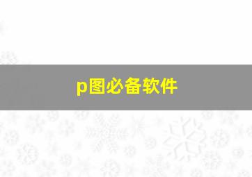 p图必备软件