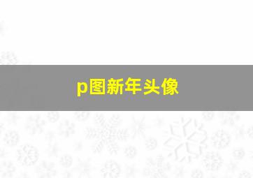 p图新年头像