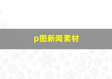 p图新闻素材