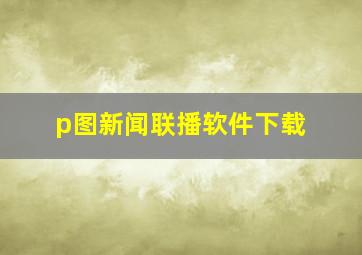 p图新闻联播软件下载