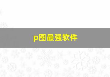 p图最强软件