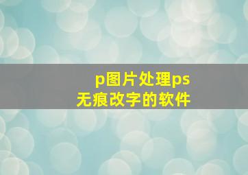 p图片处理ps无痕改字的软件