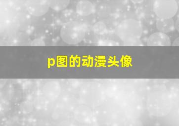 p图的动漫头像