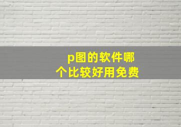 p图的软件哪个比较好用免费