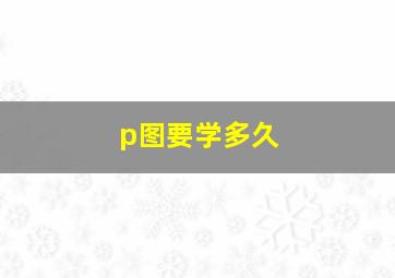 p图要学多久