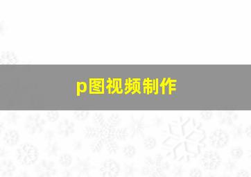 p图视频制作