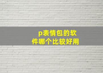 p表情包的软件哪个比较好用