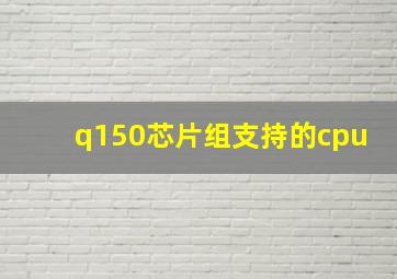 q150芯片组支持的cpu