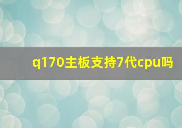 q170主板支持7代cpu吗