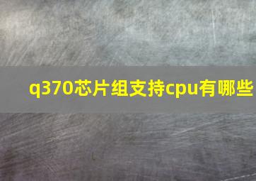 q370芯片组支持cpu有哪些