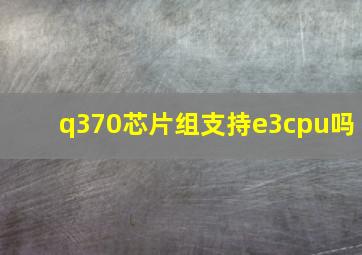 q370芯片组支持e3cpu吗