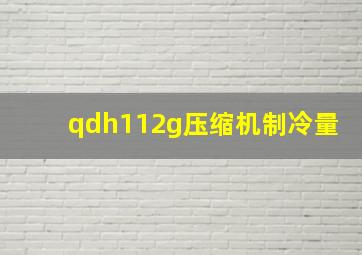 qdh112g压缩机制冷量