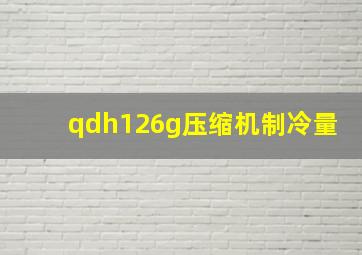 qdh126g压缩机制冷量