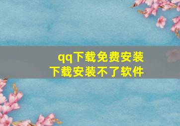 qq下载免费安装下载安装不了软件