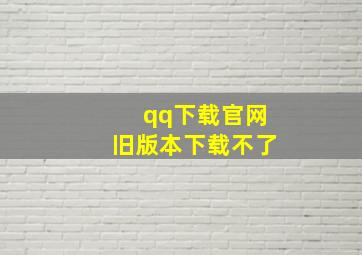 qq下载官网旧版本下载不了