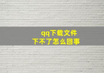 qq下载文件下不了怎么回事