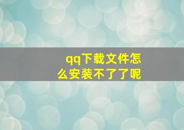 qq下载文件怎么安装不了了呢