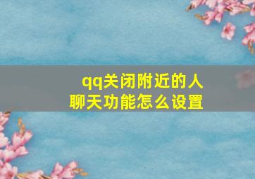 qq关闭附近的人聊天功能怎么设置