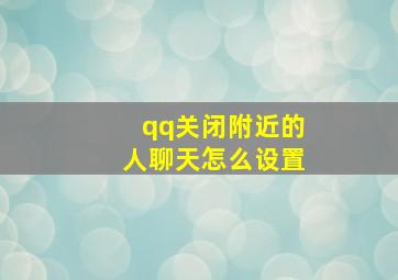 qq关闭附近的人聊天怎么设置