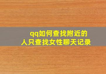 qq如何查找附近的人只查找女性聊天记录