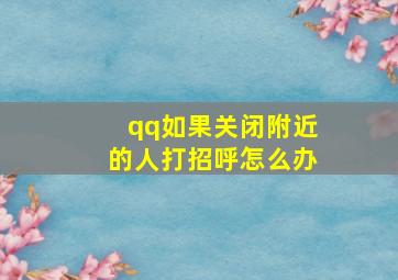 qq如果关闭附近的人打招呼怎么办