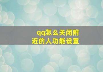 qq怎么关闭附近的人功能设置