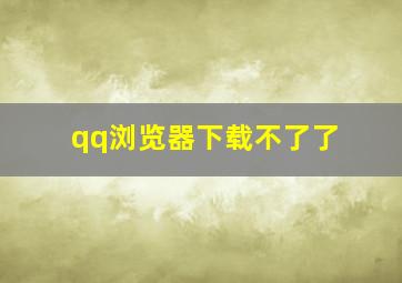 qq浏览器下载不了了