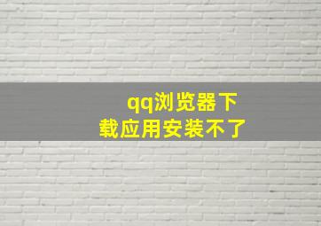 qq浏览器下载应用安装不了