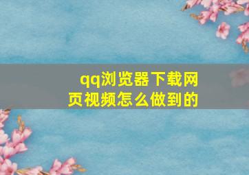 qq浏览器下载网页视频怎么做到的