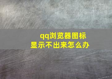 qq浏览器图标显示不出来怎么办