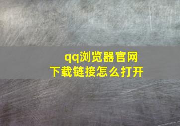 qq浏览器官网下载链接怎么打开