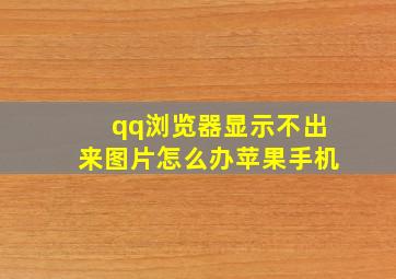 qq浏览器显示不出来图片怎么办苹果手机