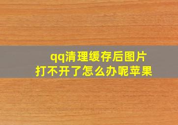 qq清理缓存后图片打不开了怎么办呢苹果