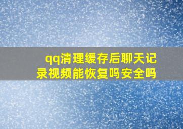 qq清理缓存后聊天记录视频能恢复吗安全吗