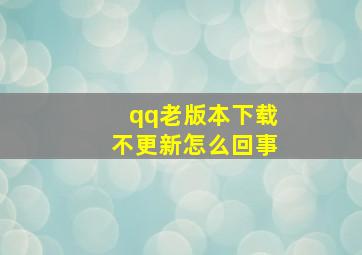 qq老版本下载不更新怎么回事