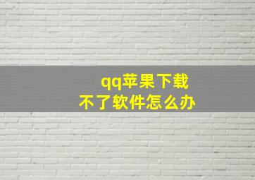 qq苹果下载不了软件怎么办