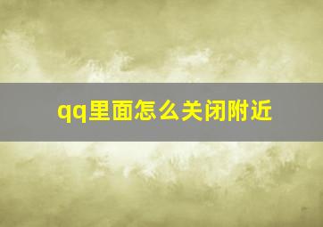 qq里面怎么关闭附近