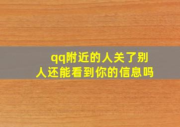 qq附近的人关了别人还能看到你的信息吗