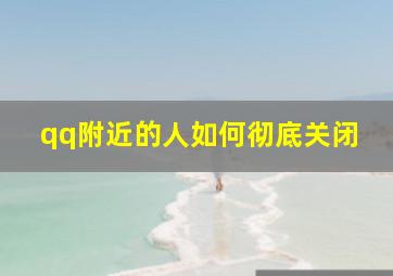 qq附近的人如何彻底关闭