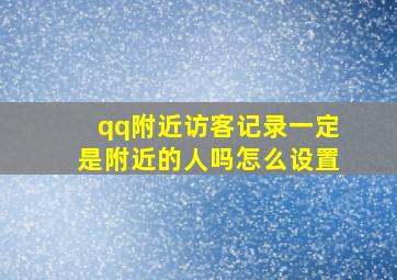 qq附近访客记录一定是附近的人吗怎么设置