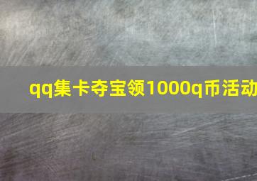 qq集卡夺宝领1000q币活动