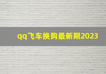 qq飞车换购最新期2023