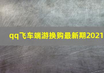 qq飞车端游换购最新期2021