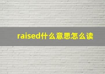 raised什么意思怎么读