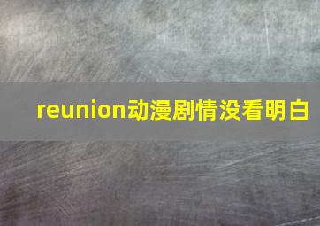 reunion动漫剧情没看明白