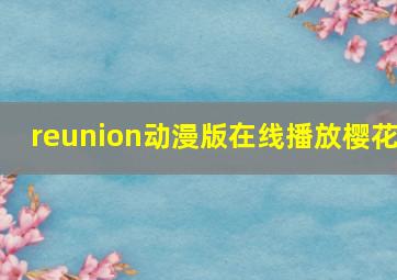 reunion动漫版在线播放樱花