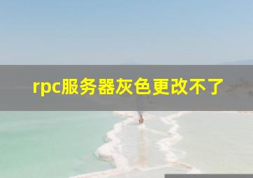 rpc服务器灰色更改不了