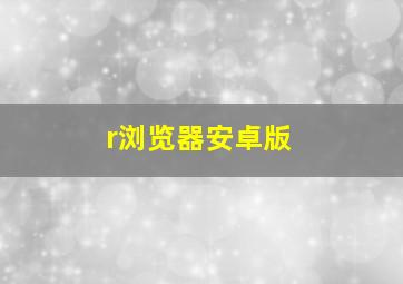 r浏览器安卓版