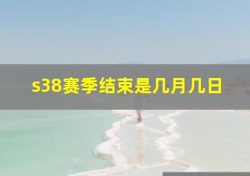 s38赛季结束是几月几日