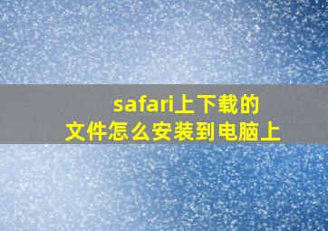 safari上下载的文件怎么安装到电脑上